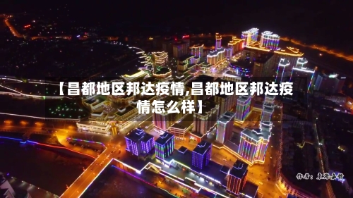 【昌都地区邦达疫情,昌都地区邦达疫情怎么样】