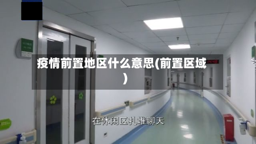 疫情前置地区什么意思(前置区域)-第2张图片