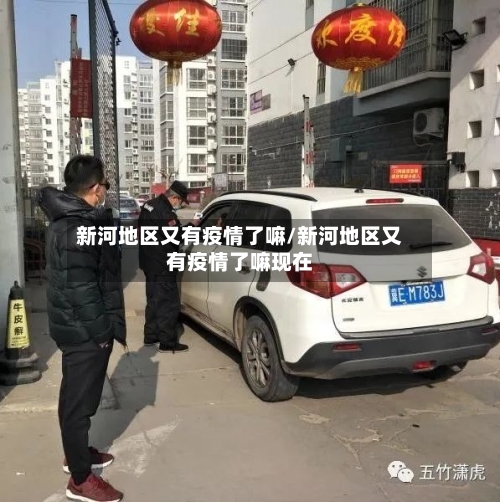 新河地区又有疫情了嘛/新河地区又有疫情了嘛现在