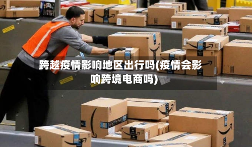 跨越疫情影响地区出行吗(疫情会影响跨境电商吗)-第2张图片