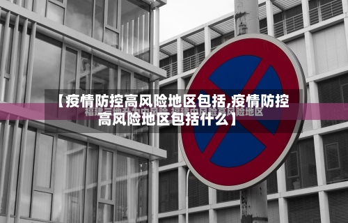 【疫情防控高风险地区包括,疫情防控高风险地区包括什么】