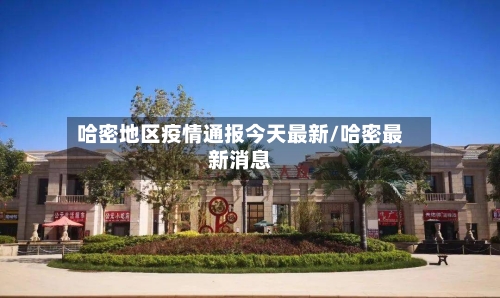 哈密地区疫情通报今天最新/哈密最新消息
