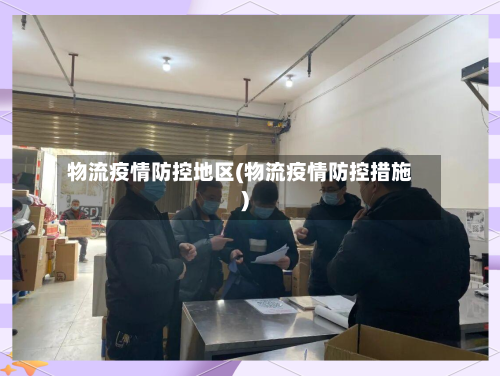 物流疫情防控地区(物流疫情防控措施)
