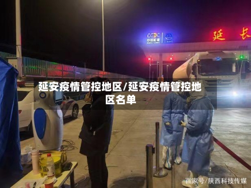 延安疫情管控地区/延安疫情管控地区名单