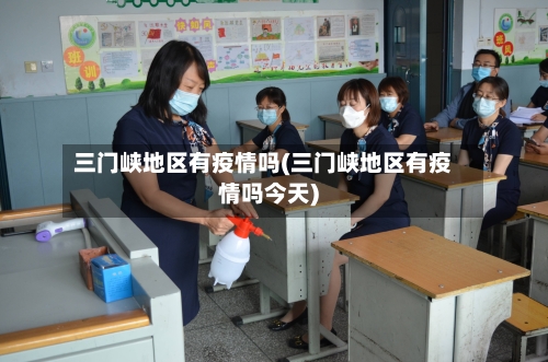 三门峡地区有疫情吗(三门峡地区有疫情吗今天)-第2张图片