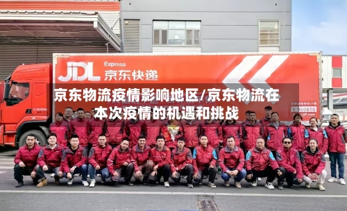 京东物流疫情影响地区/京东物流在本次疫情的机遇和挑战-第2张图片