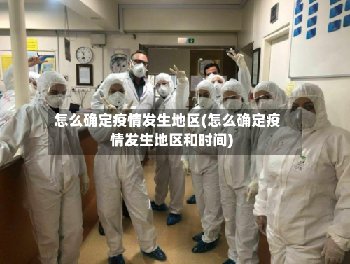 怎么确定疫情发生地区(怎么确定疫情发生地区和时间)-第2张图片
