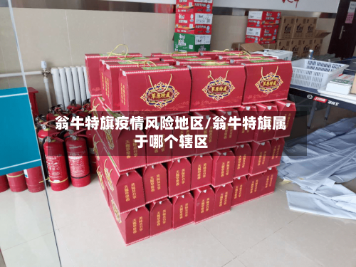 翁牛特旗疫情风险地区/翁牛特旗属于哪个辖区