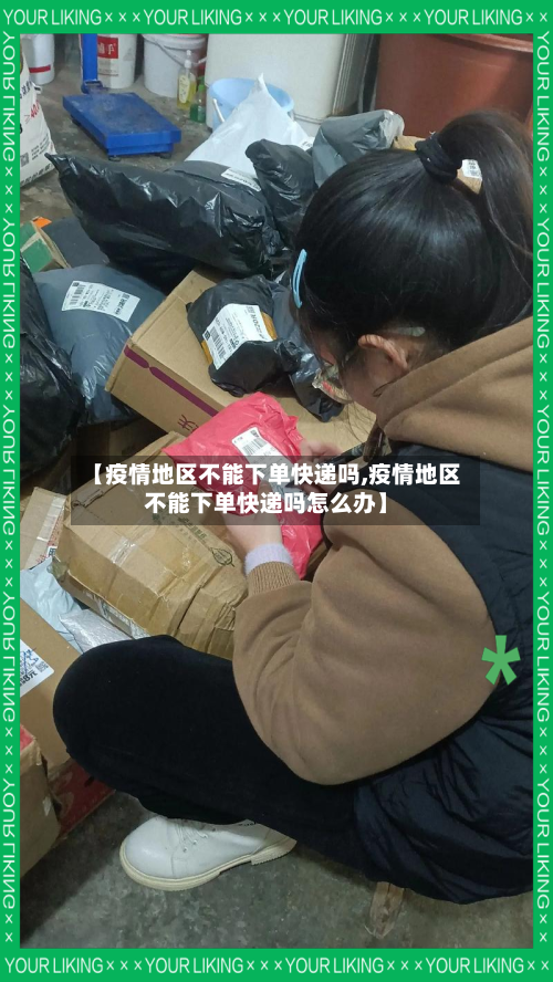【疫情地区不能下单快递吗,疫情地区不能下单快递吗怎么办】