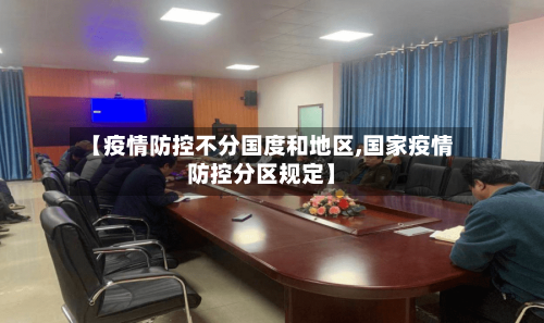 【疫情防控不分国度和地区,国家疫情防控分区规定】