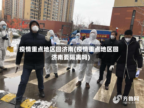 疫情重点地区回济南(疫情重点地区回济南要隔离吗)