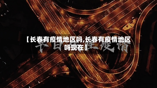 【长春有疫情地区吗,长春有疫情地区吗现在】-第2张图片