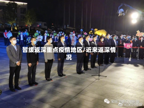 暂缓返深重点疫情地区/近来返深情况
