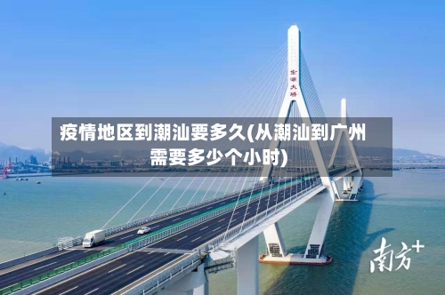 疫情地区到潮汕要多久(从潮汕到广州需要多少个小时)