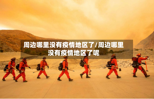 周边哪里没有疫情地区了/周边哪里没有疫情地区了呢-第2张图片