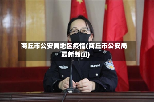商丘市公安局地区疫情(商丘市公安局最新新闻)-第2张图片