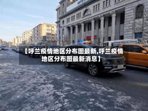 【呼兰疫情地区分布图最新,呼兰疫情地区分布图最新消息】
