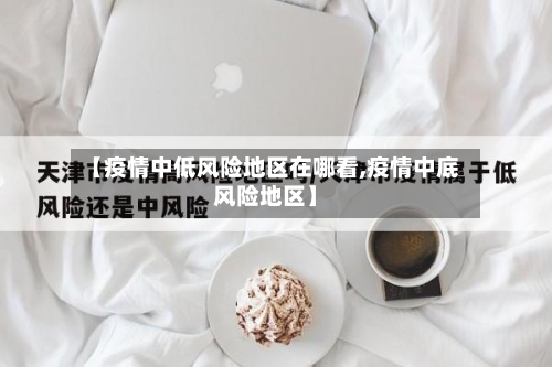 【疫情中低风险地区在哪看,疫情中底风险地区】