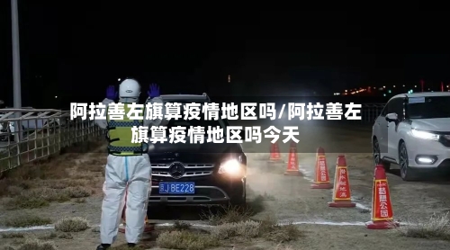 阿拉善左旗算疫情地区吗/阿拉善左旗算疫情地区吗今天