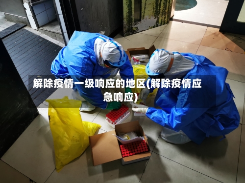 解除疫情一级响应的地区(解除疫情应急响应)