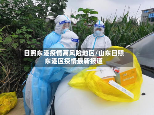 日照东港疫情高风险地区/山东日照东港区疫情最新报道-第2张图片