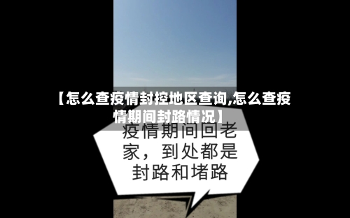 【怎么查疫情封控地区查询,怎么查疫情期间封路情况】-第3张图片