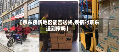 【京东疫情地区能否送货,疫情时京东送到家吗】