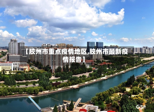 【胶州市重点疫情地区,胶州市最新疫情报告】