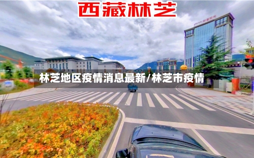 林芝地区疫情消息最新/林芝市疫情