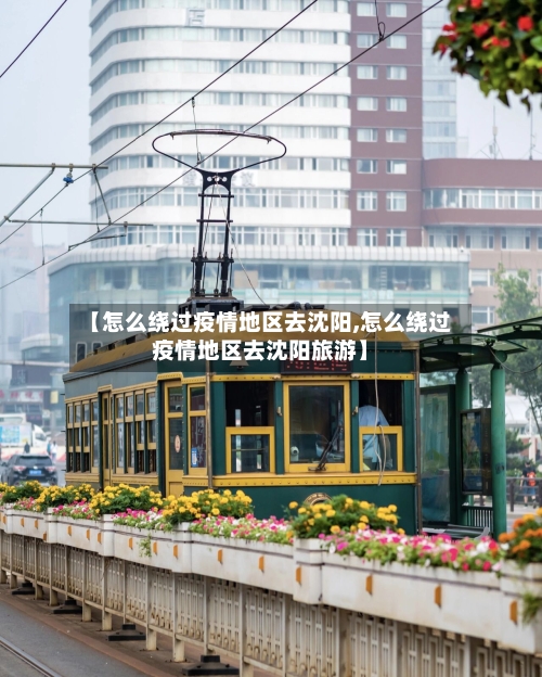 【怎么绕过疫情地区去沈阳,怎么绕过疫情地区去沈阳旅游】-第2张图片