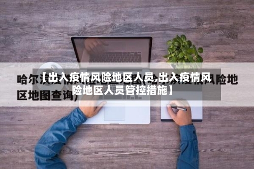 【出入疫情风险地区人员,出入疫情风险地区人员管控措施】-第3张图片