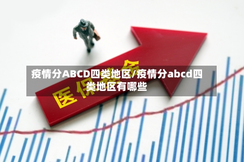 疫情分ABCD四类地区/疫情分abcd四类地区有哪些