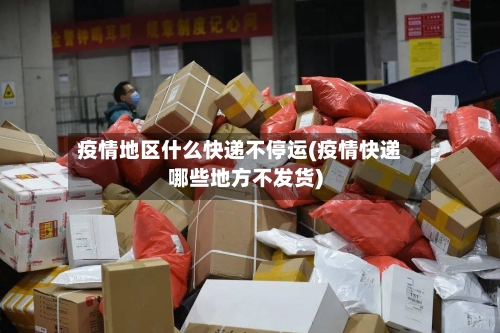疫情地区什么快递不停运(疫情快递哪些地方不发货)