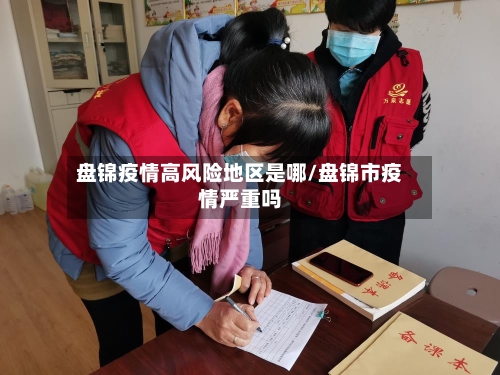 盘锦疫情高风险地区是哪/盘锦市疫情严重吗-第2张图片