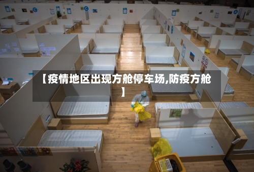 【疫情地区出现方舱停车场,防疫方舱】