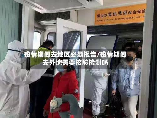 疫情期间去地区必须报告/疫情期间去外地需要核酸检测吗-第2张图片
