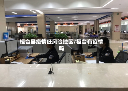 桓台县疫情低风险地区/桓台有疫情吗