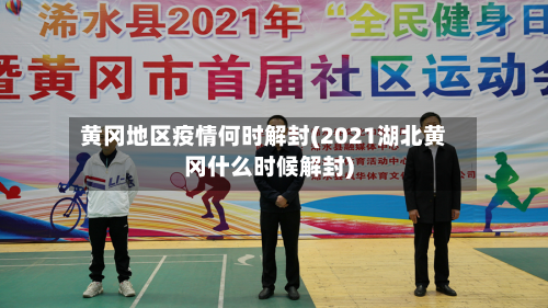 黄冈地区疫情何时解封(2021湖北黄冈什么时候解封)