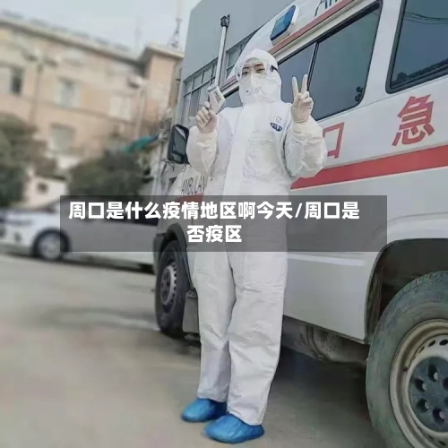 周口是什么疫情地区啊今天/周口是否疫区