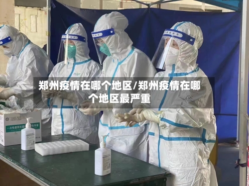 郑州疫情在哪个地区/郑州疫情在哪个地区最严重-第3张图片
