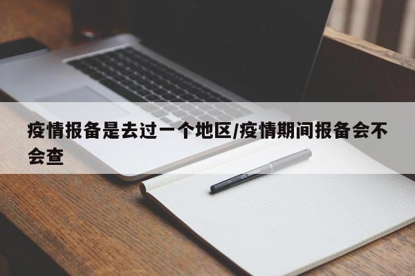 疫情报备是去过一个地区/疫情期间报备会不会查