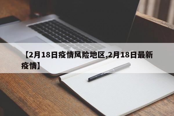 【2月18日疫情风险地区,2月18日最新疫情】