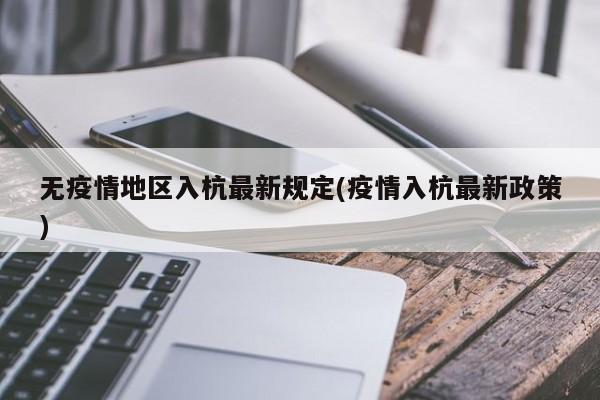 无疫情地区入杭最新规定(疫情入杭最新政策)