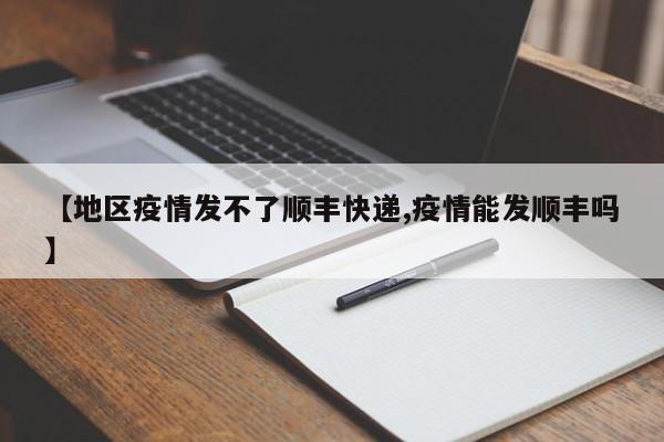 【地区疫情发不了顺丰快递,疫情能发顺丰吗】