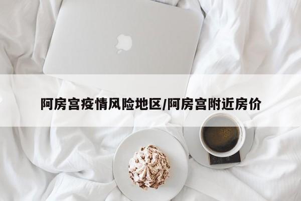 阿房宫疫情风险地区/阿房宫附近房价