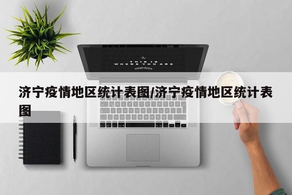 济宁疫情地区统计表图/济宁疫情地区统计表图
