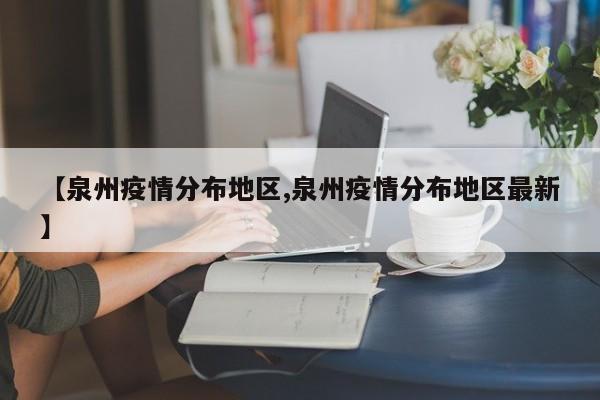 【泉州疫情分布地区,泉州疫情分布地区最新】