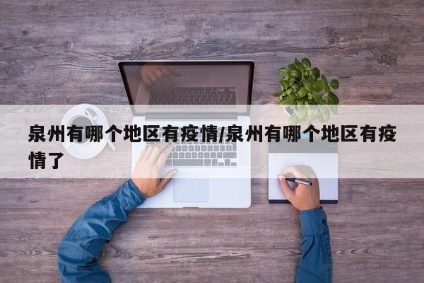 泉州有哪个地区有疫情/泉州有哪个地区有疫情了