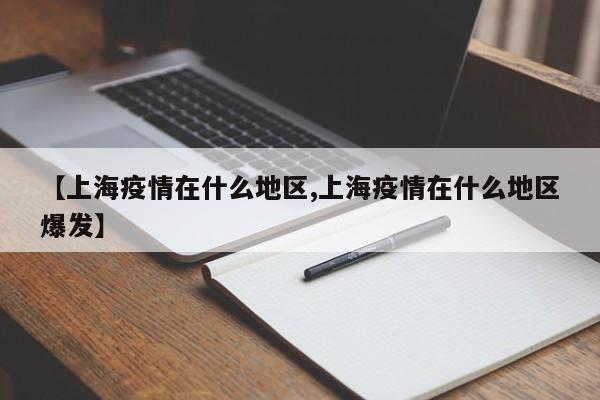 【上海疫情在什么地区,上海疫情在什么地区爆发】