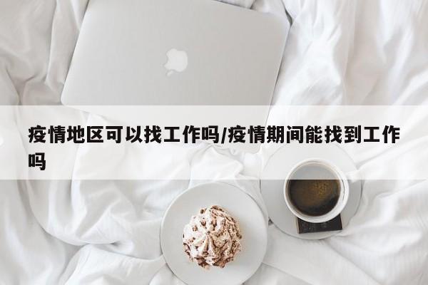 疫情地区可以找工作吗/疫情期间能找到工作吗